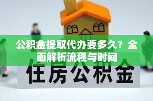 大埤公积金提取代办要多久？全面解析流程与时间