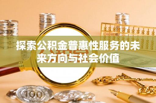 大埤探索公积金普惠性服务的未来方向与社会价值