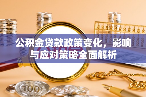 大埤公积金贷款政策变化，影响与应对策略全面解析