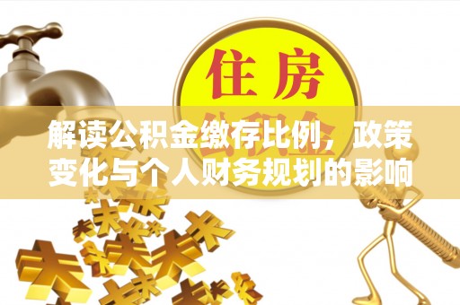 大埤解读公积金缴存比例，政策变化与个人财务规划的影响