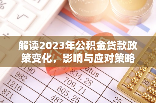 大埤解读2023年公积金贷款政策变化，影响与应对策略
