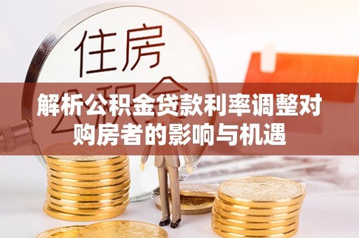 大埤解析公积金贷款利率调整对购房者的影响与机遇