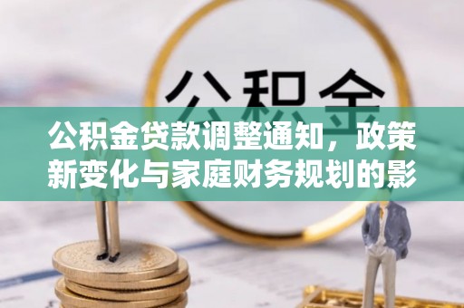 大埤公积金贷款调整通知，政策新变化与家庭财务规划的影响