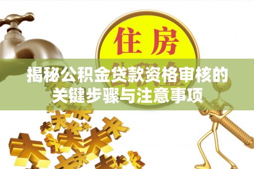 大埤揭秘公积金贷款资格审核的关键步骤与注意事项