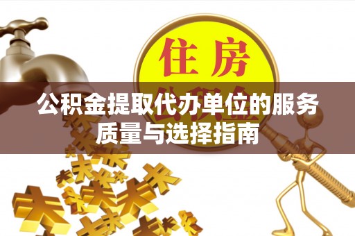 大埤公积金提取代办单位的服务质量与选择指南