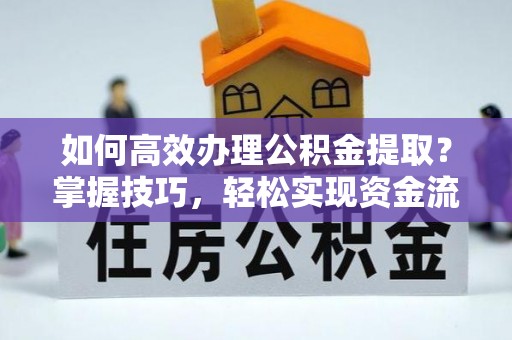 大埤如何高效办理公积金提取？掌握技巧，轻松实现资金流动