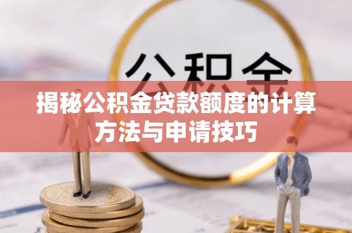 大埤揭秘公积金贷款额度的计算方法与申请技巧