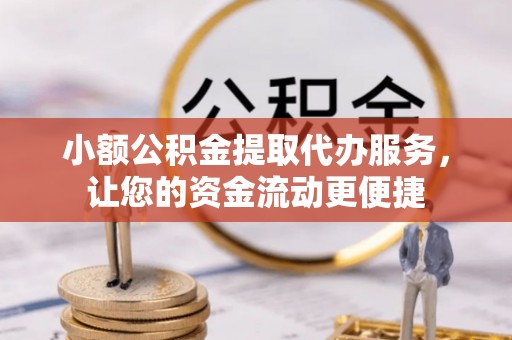 大埤小额公积金提取代办服务，让您的资金流动更便捷