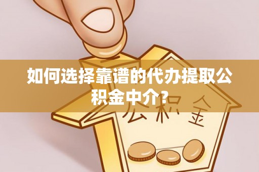 大埤如何选择靠谱的代办提取公积金中介？