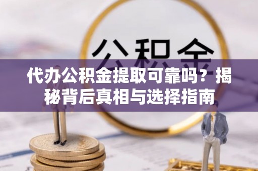 大埤代办公积金提取可靠吗？揭秘背后真相与选择指南