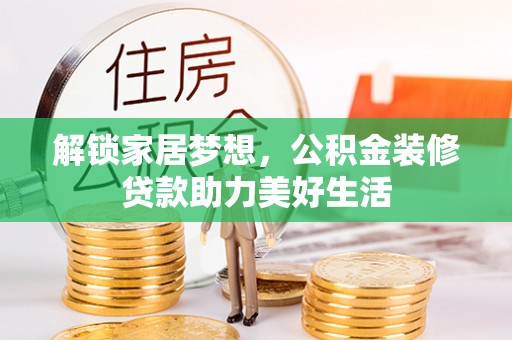 大埤解锁家居梦想，公积金装修贷款助力美好生活