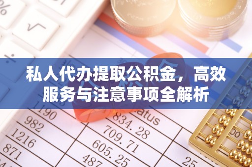 大埤私人代办提取公积金，高效服务与注意事项全解析