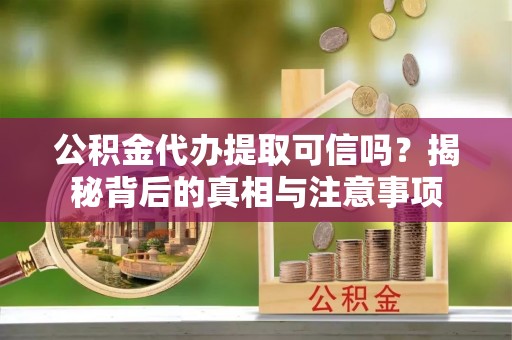 大埤公积金代办提取可信吗？揭秘背后的真相与注意事项