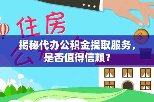大埤揭秘代办公积金提取服务，是否值得信赖？
