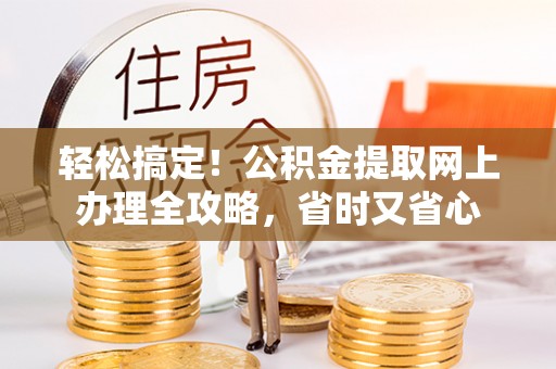大埤轻松搞定！公积金提取网上办理全攻略，省时又省心