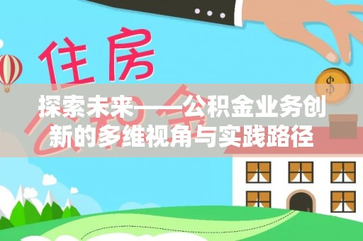 大埤探索未来——公积金业务创新的多维视角与实践路径