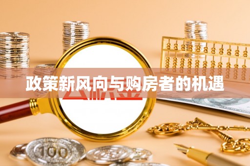 大埤政策新风向与购房者的机遇