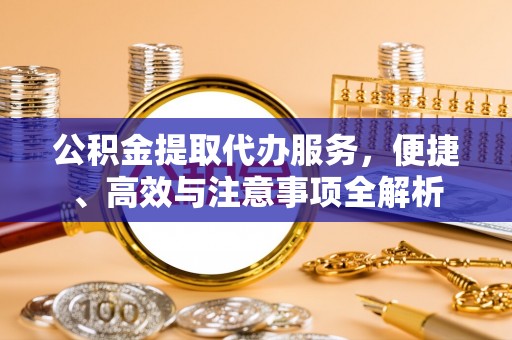 大埤公积金提取代办服务，便捷、高效与注意事项全解析