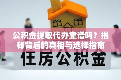 大埤公积金提取代办靠谱吗？揭秘背后的真相与选择指南