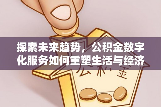 大埤探索未来趋势，公积金数字化服务如何重塑生活与经济