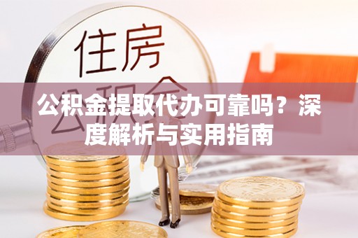 大埤公积金提取代办可靠吗？深度解析与实用指南