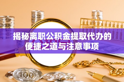 大埤揭秘离职公积金提取代办的便捷之道与注意事项