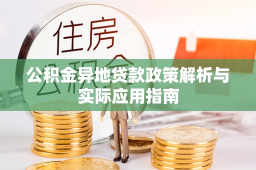 大埤公积金异地贷款政策解析与实际应用指南