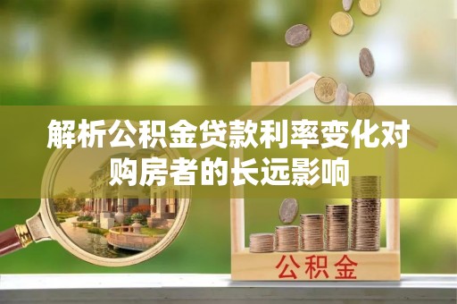 大埤解析公积金贷款利率变化对购房者的长远影响