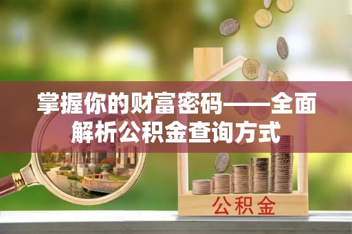 大埤掌握你的财富密码——全面解析公积金查询方式