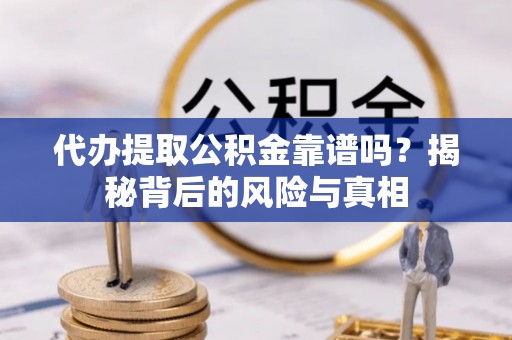 大埤代办提取公积金靠谱吗？揭秘背后的风险与真相