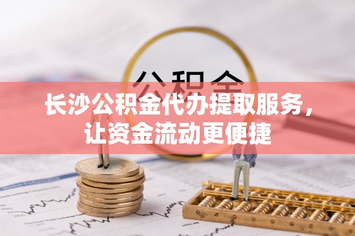 大埤长沙公积金代办提取服务，让资金流动更便捷