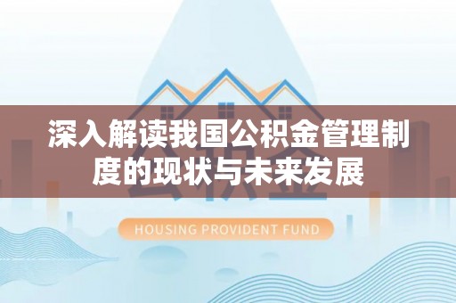 大埤深入解读我国公积金管理制度的现状与未来发展