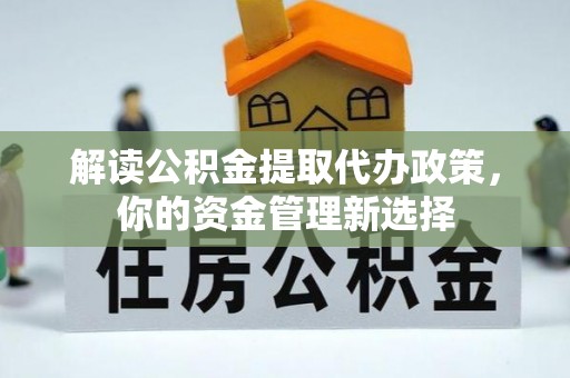 大埤解读公积金提取代办政策，你的资金管理新选择