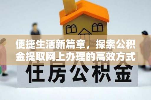 大埤便捷生活新篇章，探索公积金提取网上办理的高效方式