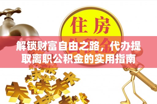 大埤解锁财富自由之路，代办提取离职公积金的实用指南