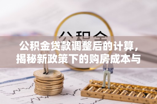 大埤公积金贷款调整后的计算，揭秘新政策下的购房成本与规划策略