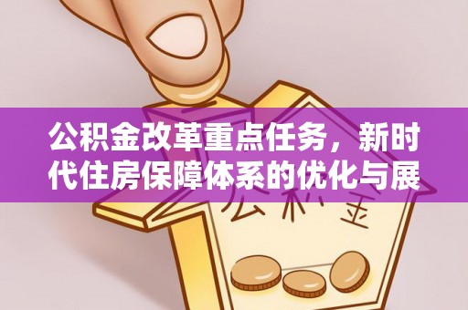 大埤公积金改革重点任务，新时代住房保障体系的优化与展望