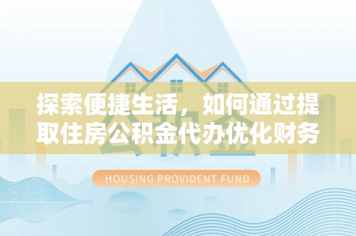 大埤探索便捷生活，如何通过提取住房公积金代办优化财务规划