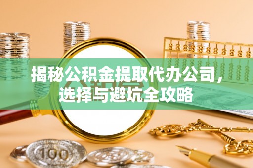 大埤揭秘公积金提取代办公司，选择与避坑全攻略