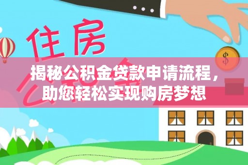 大埤揭秘公积金贷款申请流程，助您轻松实现购房梦想