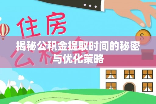 大埤揭秘公积金提取时间的秘密与优化策略