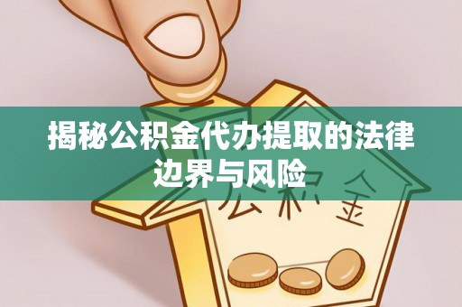 大埤揭秘公积金代办提取的法律边界与风险