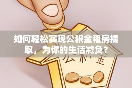 大埤如何轻松实现公积金租房提取，为你的生活减负？