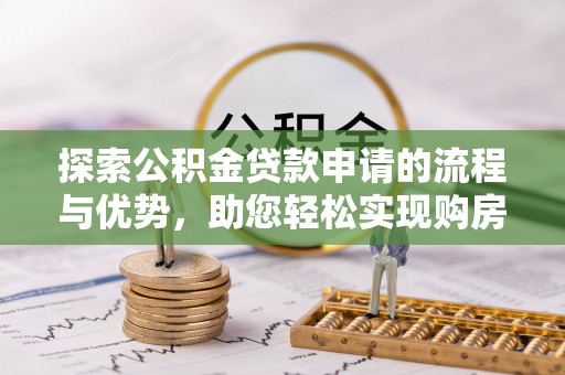 大埤探索公积金贷款申请的流程与优势，助您轻松实现购房梦想