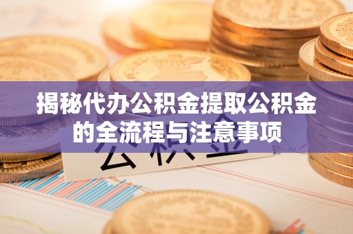 大埤揭秘代办公积金提取公积金的全流程与注意事项