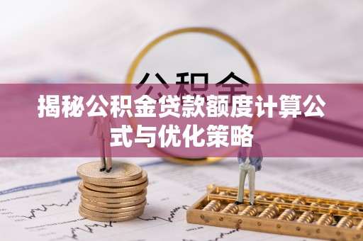 大埤揭秘公积金贷款额度计算公式与优化策略