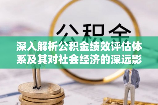 大埤深入解析公积金绩效评估体系及其对社会经济的深远影响