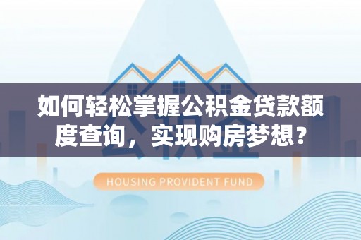 大埤如何轻松掌握公积金贷款额度查询，实现购房梦想？