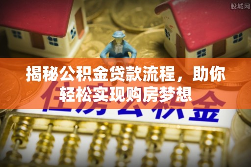 大埤揭秘公积金贷款流程，助你轻松实现购房梦想
