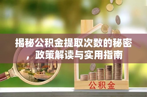 大埤揭秘公积金提取次数的秘密，政策解读与实用指南